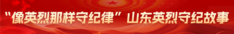 “像英烈那样守纪律”山东英烈守纪故事